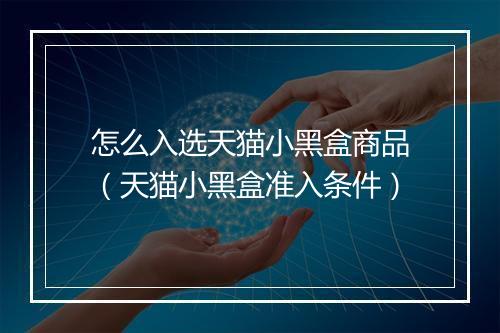 怎么入选天猫小黑盒商品(天猫小黑盒准入条件)