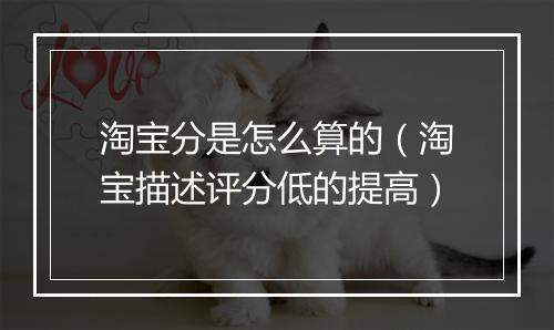 淘宝分是怎么算的(淘宝描述评分低的提高)