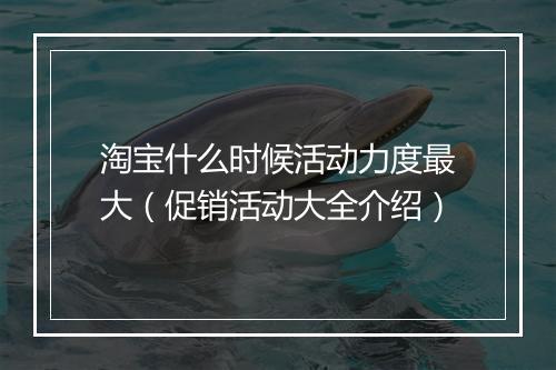 淘宝什么时候活动力度最大(促销活动大全介绍)
