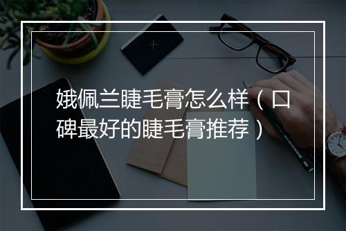 娥佩兰睫毛膏怎么样(口碑最好的睫毛膏推荐)