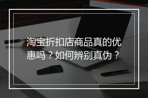 淘宝折扣店商品真的优惠吗?如何辨别真伪?