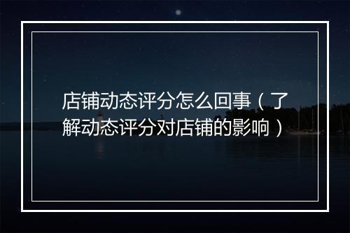 店铺动态评分怎么回事(了解动态评分对店铺的影响)