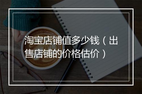 淘宝店铺值多少钱(出售店铺的价格估价)