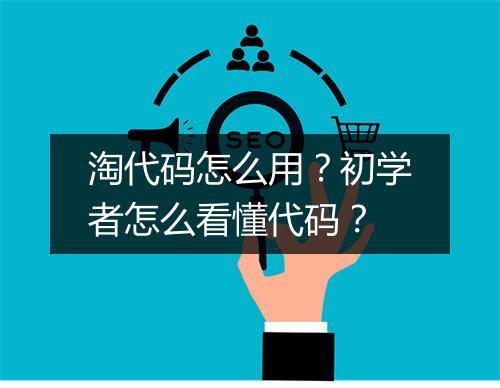淘代码怎么用?初学者怎么看懂代码?