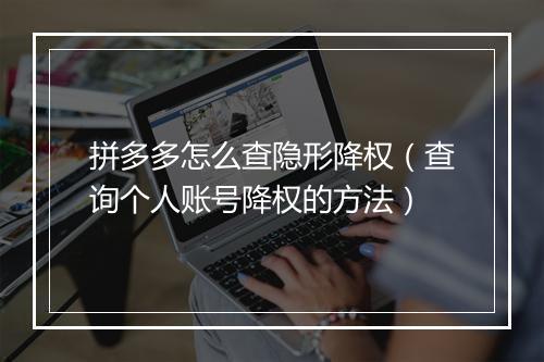 拼多多怎么查隐形降权(查询个人账号降权的方法)