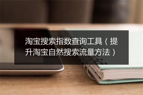 淘宝搜索指数查询工具(提升淘宝自然搜索流量方法)