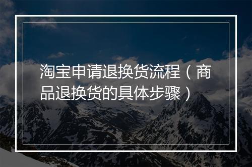 淘宝申请退换货流程(商品退换货的具体步骤)