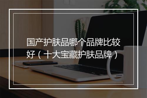 国产护肤品哪个品牌比较好(十大宝藏护肤品牌)