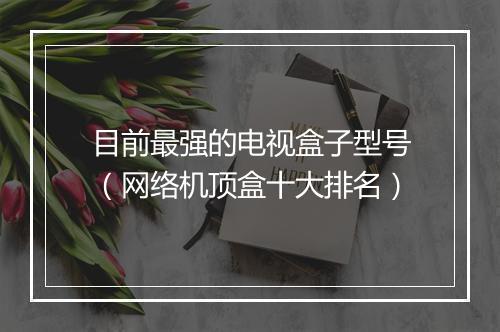 目前最强的电视盒子型号(网络机顶盒十大排名)