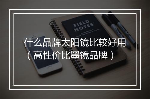 什么品牌太阳镜比较好用(高性价比墨镜品牌)