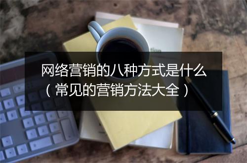 网络营销的八种方式是什么(常见的营销方法大全)