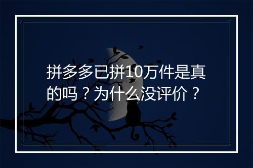 拼多多已拼10万件是真的吗?为什么没评价?