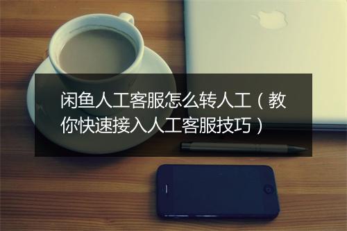 闲鱼人工客服怎么转人工(教你快速接入人工客服技巧)