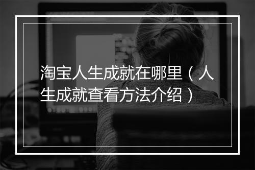 淘宝人生成就在哪里(人生成就查看方法介绍)