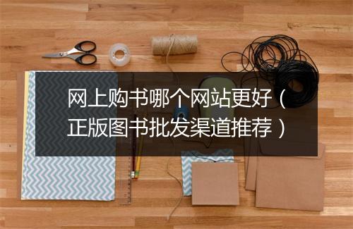 网上购书哪个网站更好(正版图书批发渠道推荐)