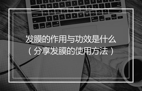 发膜的作用与功效是什么(分享发膜的使用方法)