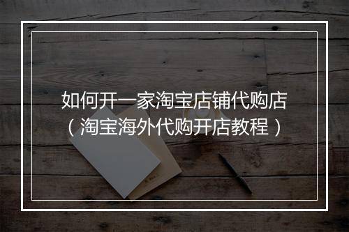 如何开一家淘宝店铺代购店(淘宝海外代购开店教程)