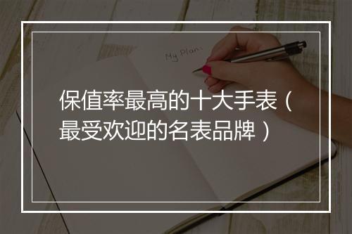 保值率最高的十大手表(最受欢迎的名表品牌)