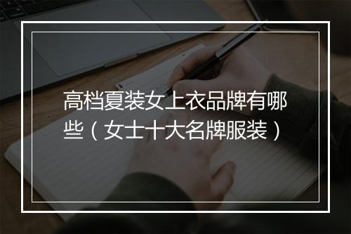 高档夏装女上衣品牌有哪些(女士十大名牌服装)