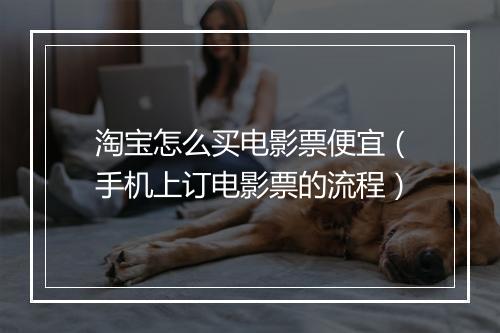 淘宝怎么买电影票便宜(手机上订电影票的流程)