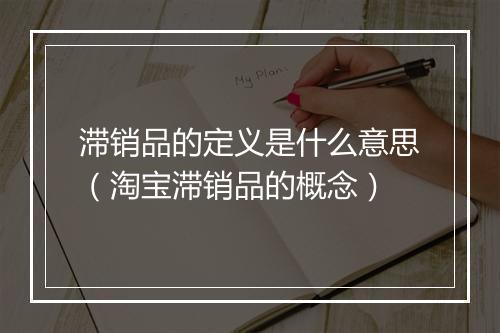 滞销品的定义是什么意思(淘宝滞销品的概念)