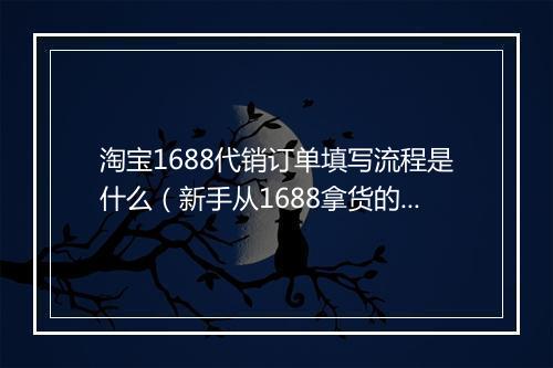 淘宝1688代销订单填写流程是什么(新手从1688拿货的诀窍)
