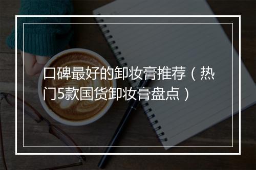 口碑最好的卸妆膏推荐(热门5款国货卸妆膏盘点)