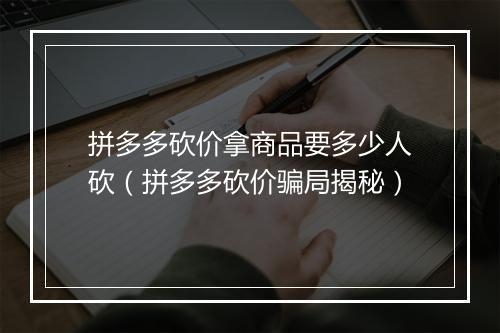 拼多多砍价拿商品要多少人砍(拼多多砍价骗局揭秘)