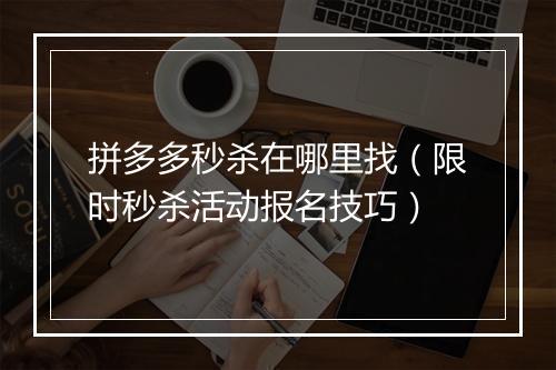拼多多秒杀在哪里找(限时秒杀活动报名技巧)