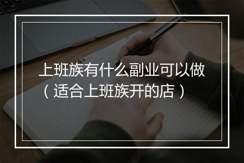 上班族有什么副业可以做(适合上班族开的店)