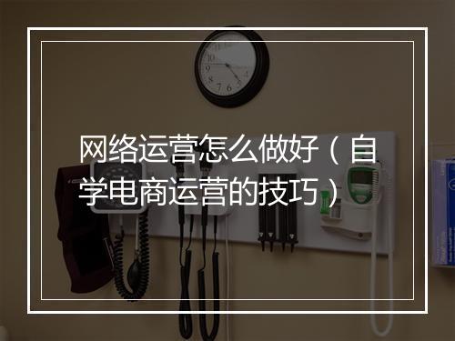 网络运营怎么做好(自学电商运营的技巧)