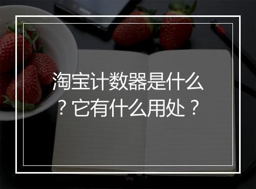 淘宝计数器是什么?它有什么用处?
