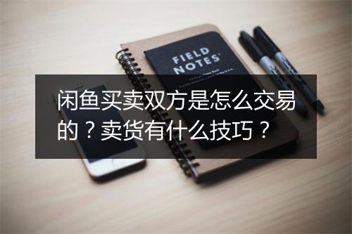 闲鱼买卖双方是怎么交易的?卖货有什么技巧?