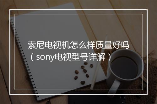索尼电视机怎么样质量好吗(sony电视型号详解)