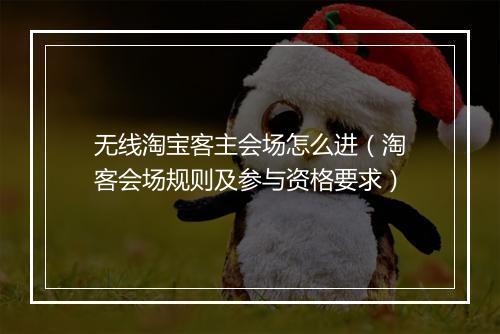 无线淘宝客主会场怎么进(淘客会场规则及参与资格要求)