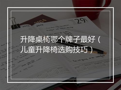 升降桌椅哪个牌子最好(儿童升降椅选购技巧)