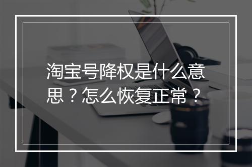 淘宝号降权是什么意思?怎么恢复正常?