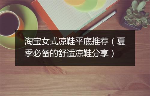 淘宝女式凉鞋平底推荐(夏季必备的舒适凉鞋分享)