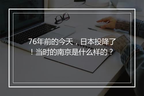 76年前的今天,日本投降了!当时的南京是什么样的?