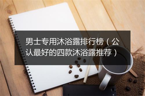 男士专用沐浴露排行榜(公认最好的四款沐浴露推荐)