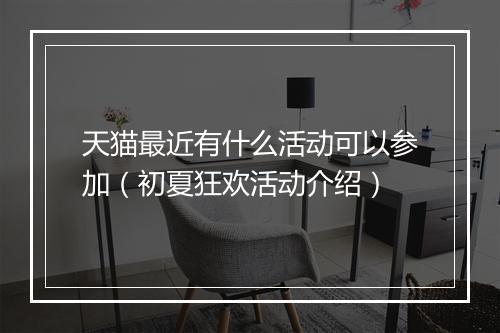 天猫最近有什么活动可以参加(初夏狂欢活动介绍)