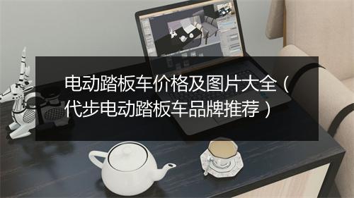 电动踏板车价格及图片大全(代步电动踏板车品牌推荐)