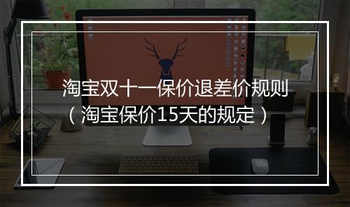 淘宝双十一保价退差价规则(淘宝保价15天的规定)