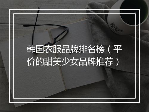 韩国衣服品牌排名榜(平价的甜美少女品牌推荐)