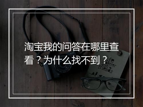 淘宝我的问答在哪里查看?为什么找不到?