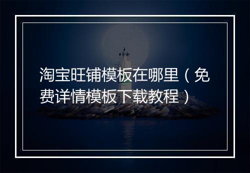 淘宝旺铺模板在哪里(免费详情模板下载教程)
