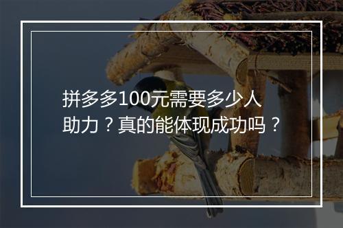 拼多多100元需要多少人助力?真的能体现成功吗?