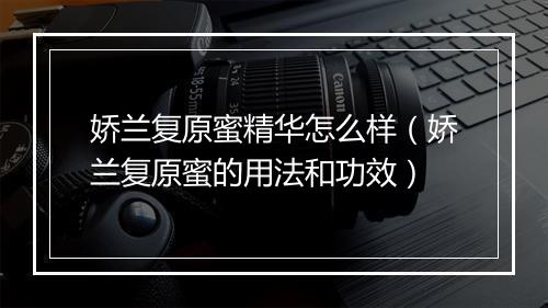 娇兰复原蜜精华怎么样(娇兰复原蜜的用法和功效)