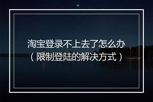 淘宝登录不上去了怎么办(限制登陆的解决方式)