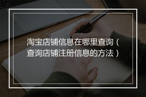 淘宝店铺信息在哪里查询(查询店铺注册信息的方法)